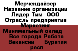 Мерчендайзер › Название организации ­ Лидер Тим, ООО › Отрасль предприятия ­ Маркетинг › Минимальный оклад ­ 1 - Все города Работа » Вакансии   . Бурятия респ.